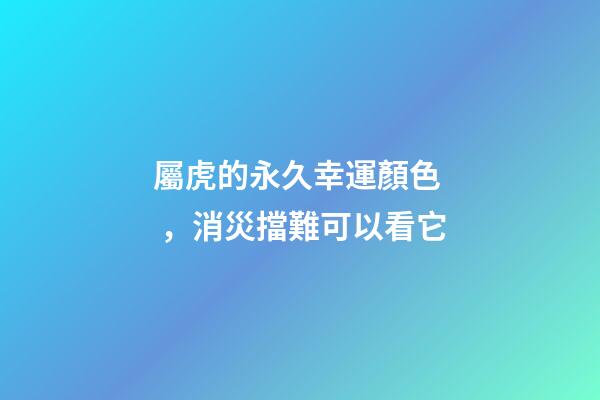 屬虎的永久幸運顏色，消災擋難可以看它
